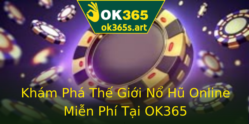 Khám Phá Thế Giới Nổ Hũ Online Miễn Phí Tại OK365 Khám Phá Thế Giới Nổ Hũ Online Miễn Phí Tại OK365